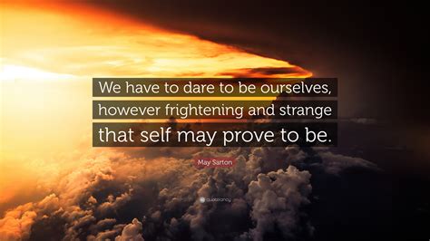 May Sarton Quote We Have To Dare To Be Ourselves However Frightening