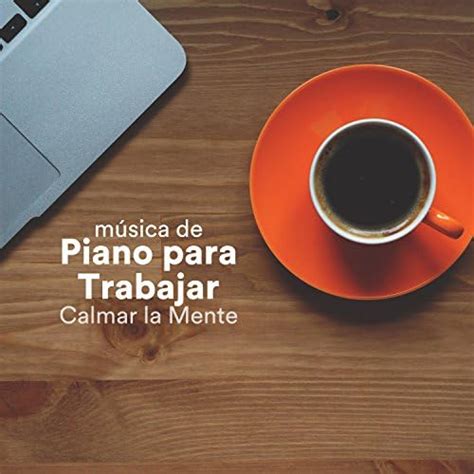 Música De Piano Para Trabajar Musica Instrumental Para Calmar La Mente Trabajar Y Concentrarse