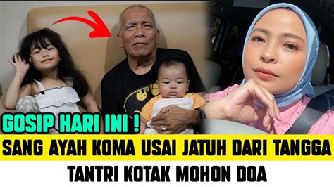 Gosip Terbaru Sang Ayah Koma Usai Jatuh Dari Tangga Tantri Kotak