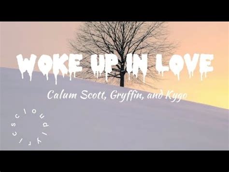 Woke Up In Love Calum Scott Gryffin And Kygo Lyrics Lyrics Video