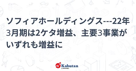 ソフィアホールディングス 22年3月期は2ケタ増益、主要3事業がいずれも増益に 個別株 株探ニュース