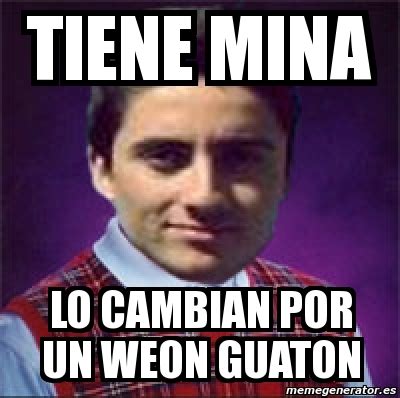 Meme Personalizado Tiene Mina Lo Cambian Por Un Weon Guaton