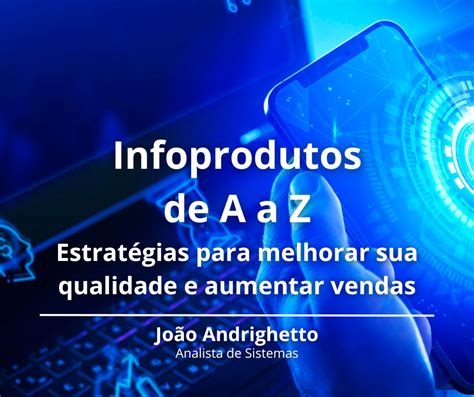 Infoprodutos De A A Z Estratégias Para Melhorar A Qualidade E Aumentar Vendas