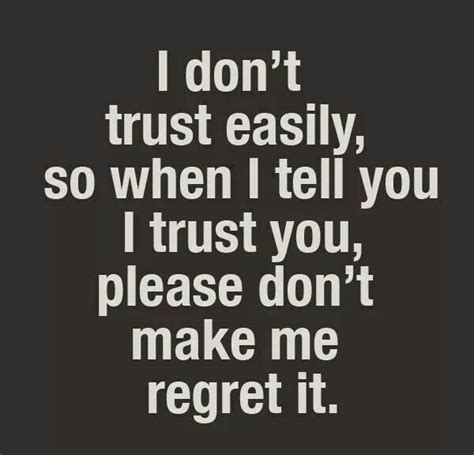 I Don T Trust Easily So When I Tell You I Trust You Please Don T Make Me Regret It Quotes I