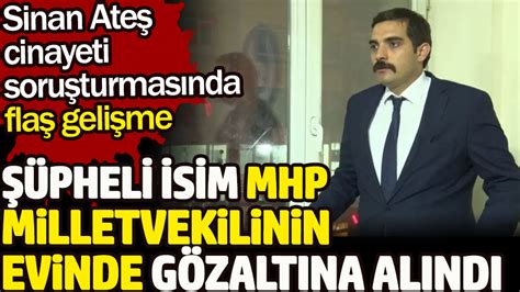 Sinan Ateş cinayeti soruşturmasındaki şüpheliye MHPli vekilin evinde