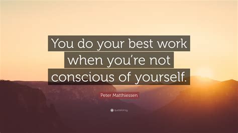 Peter Matthiessen Quote: “You do your best work when you’re not ...