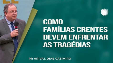 Como famílias crentes devem enfrentar as tragédias Rev Arival Dias