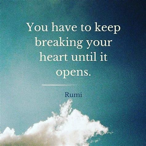 You Have To Keep Breaking Your Heart Until It Opens Rumi Fyi God In