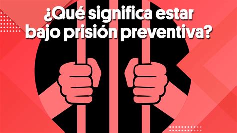 ¿qué Significa Estar Bajo Prisión Preventiva