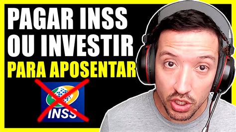 Pagar Inss Ou Investir Para Aposentar O Que Vale Mais A Pena