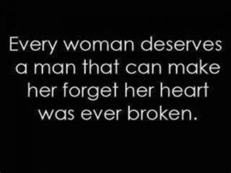 Every Woman Deserves A Man That Can Make Her Forget Her Heart Was Ever