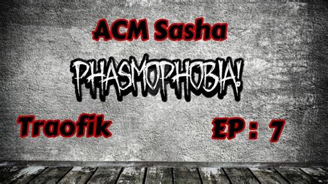 ACM Sasha Phasmophobia Ep 7 YouTube