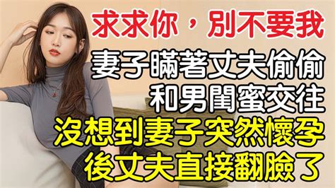 “求求你，別不要我”，妻子瞞著丈夫偷偷和男閨蜜交往，不料妻子突然懷孕後，丈夫卻直接翻臉了！｜情感｜男閨蜜｜妻子出軌｜沉香醉夢 Youtube