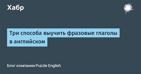 Три способа выучить фразовые глаголы в английском Хабр