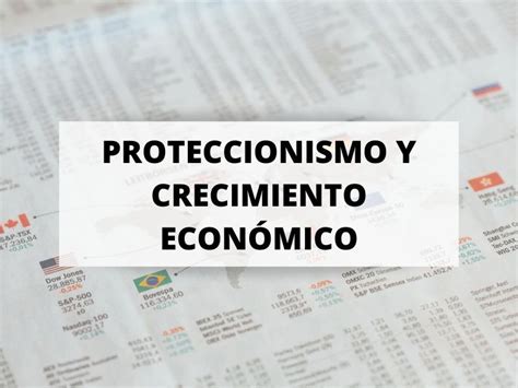 Puede Ser El Proteccionismo Contraproducente Para El Crecimiento