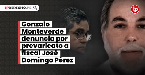 Gonzalo Monteverde Denuncia Por Prevaricato A Fiscal José Domingo Pérez