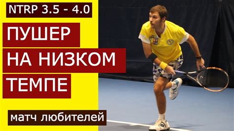 ПУШЕР НА НИЗКОМ ТЕМПЕ NTRP 3.5 - 4.0 Матч любителей. Контр-панчер ...