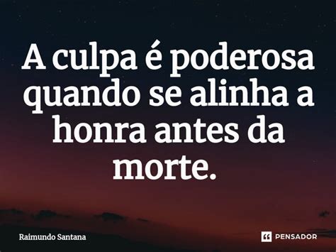 A culpa é poderosa quando se alinha a Raimundo Santana Pensador