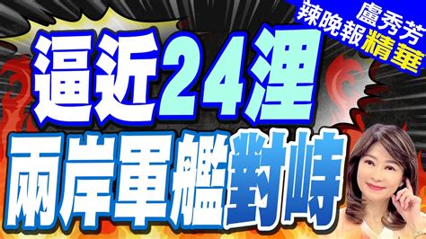 陸054a艦來了 一度意闖24浬鄰接區遭我海軍廣播驅離 共艦回嗆 逼近24浬 兩岸軍艦對峙【盧秀芳辣晚報】精華版 中天新聞ctinews Youtube