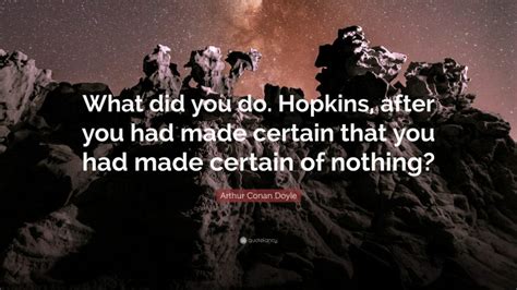 Arthur Conan Doyle Quote What Did You Do Hopkins After You Had Made