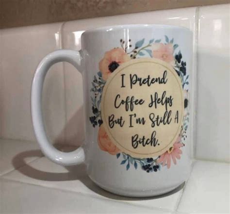 I Pretend Coffee Helps But Im Still A Bitch 15 Oz Ceramic Coffee Mug