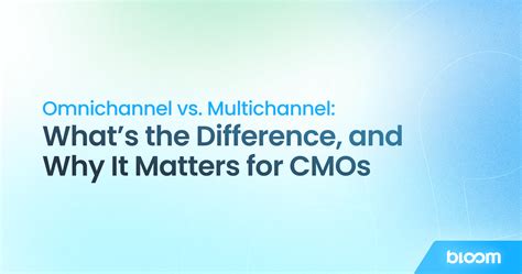 Omnichannel vs. Multichannel: Key Differences for CMOs - Bloom Consulting