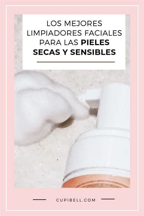 Los Mejores Limpiadores Faciales Para Las Pieles Secas Y Sensibles