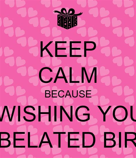 Keep Calm Because Im Wishing You A Happy Belated Birthday Poster