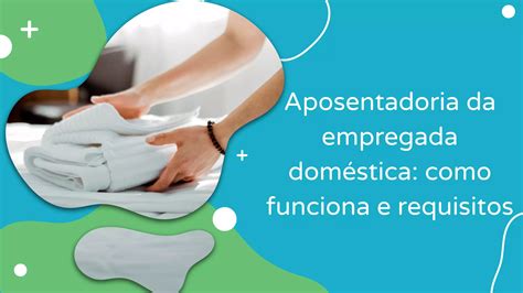 Aposentadoria Da Empregada Dom Stica Como Funciona E Requisitos