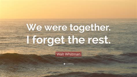 Walt Whitman Quote We Were Together I Forget The Rest