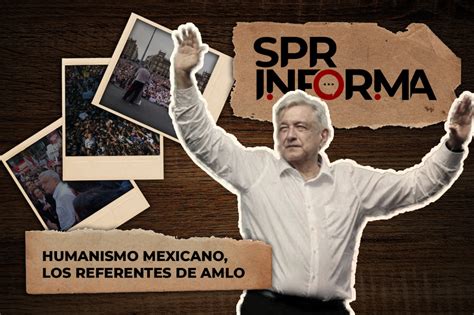 Spr Informa Humanismo Mexicano Los Referentes De Amlo