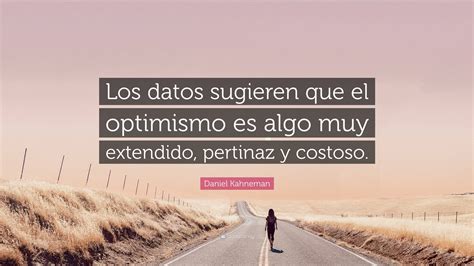 Daniel Kahneman Quote Los Datos Sugieren Que El Optimismo Es Algo Muy