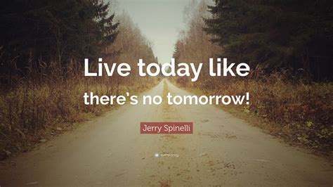 Jerry Spinelli Quote “live Today Like There’s No Tomorrow ”