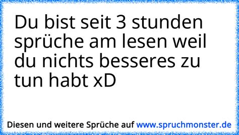 Du Bist Seit 3 Stunden Sprüche Am Lesen Weil Du Nichts Besseres Zu Tun