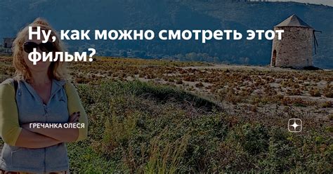 Ну, как можно смотреть этот фильм? | Гречанка Олеся | Дзен