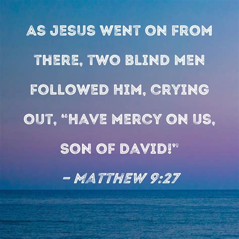 Matthew 9:27 As Jesus went on from there, two blind men followed Him, crying out, "Have mercy on ...