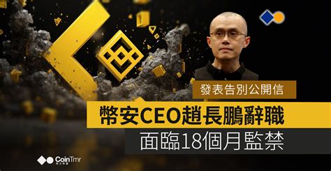 幣安ceo趙長鵬辭職：面臨18個月監禁，發表告別公開信 Cointmr《明日幣圈》