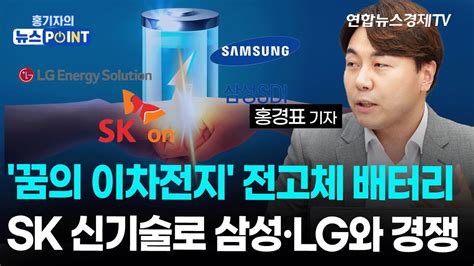 꿈의 이차전지 전고체 배터리sk온 신기술로 삼성sdi·lg에너지솔루션 경쟁 불붙었다 ㅣ 경제on 홍기자의 뉴스포인트