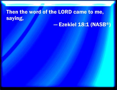 Ezekiel 18:1 The word of the LORD came to me again, saying,