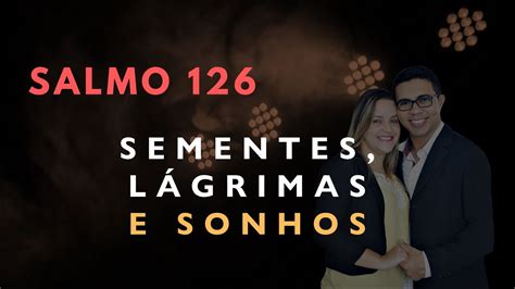 Salmo 126 Estudo SEMENTES LÁGRIMAS E SONHOS Bíblia Explicada YouTube