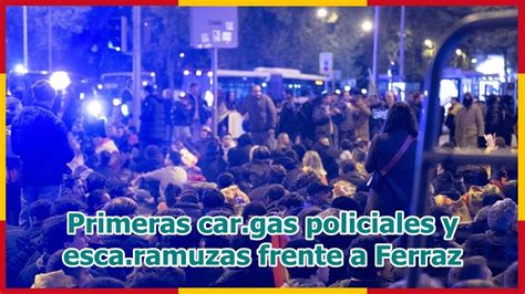 Primeras Car Gas Policiales Y Esca Ramuzas Frente A Ferraz YouTube