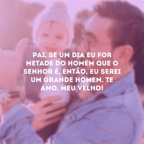 40 Frases De Amor Para O Pai Que Vão Derreter O Coração Dele