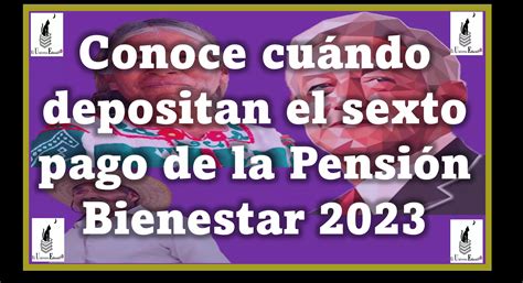 ≫ Conoce Cuándo Depositan El Sexto Pago De La Pensión Bienestar 2023 ️