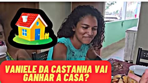 VANIELE DA CASTANHA VAO GANHAR A CASA ElizeuSilvaTV YouTube