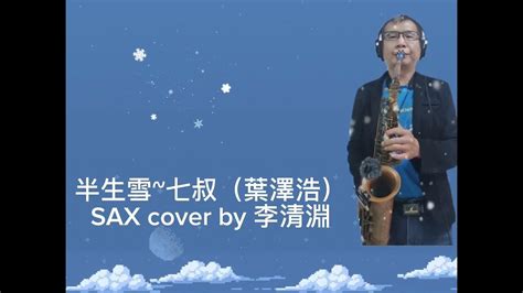 半生雪~原唱七叔（葉澤浩）saxphone Cover 薩克斯風演奏by李清淵ab調 Youtube