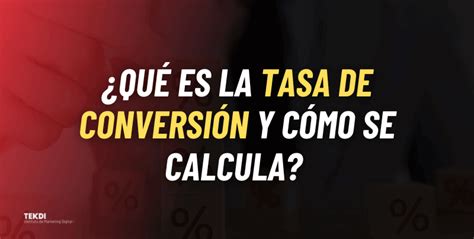 ¿qué Es La Tasa De Conversión Y Cómo Se Calcula Blog Tekdi