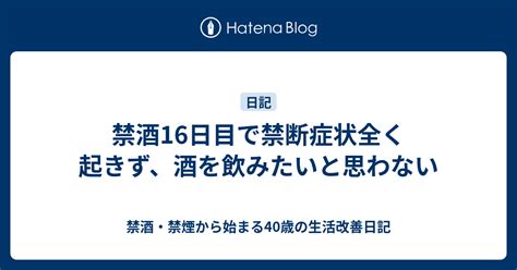 禁酒16日目で禁断症状全く起きず、酒を飲みたいと思わない 禁酒・禁煙から始まる40歳の生活改善日記