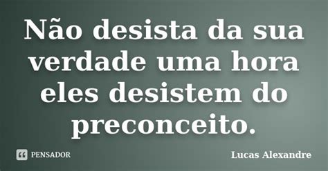 Não Desista Da Sua Verdade Uma Hora Lucas Alexandre Pensador