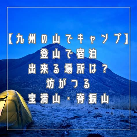 【九州の山でキャンプ】登山で宿泊出来る場所は？坊がつる・宝満山・脊振山