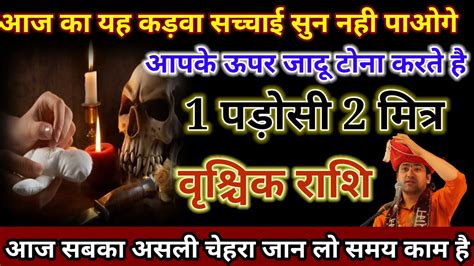 वृश्चिक राशि आज का यह कड़वा सच्चाई सुन नही पाओगे। आपके ऊपर जादू टोना